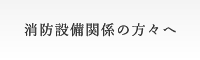 消防設備関係の方々へ