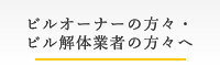 ビルオーナーの方々・ビル解体業者の方々へ